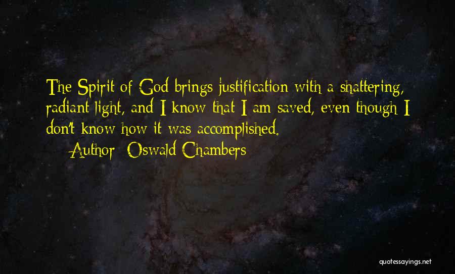 Oswald Chambers Quotes: The Spirit Of God Brings Justification With A Shattering, Radiant Light, And I Know That I Am Saved, Even Though