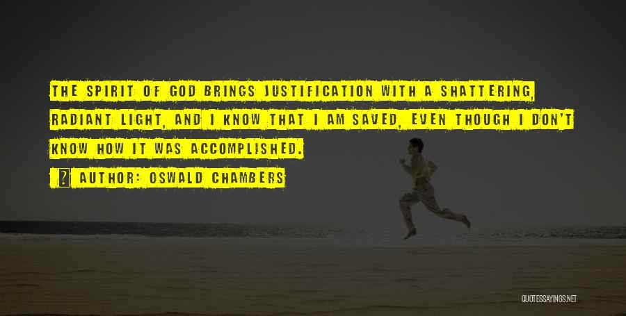 Oswald Chambers Quotes: The Spirit Of God Brings Justification With A Shattering, Radiant Light, And I Know That I Am Saved, Even Though