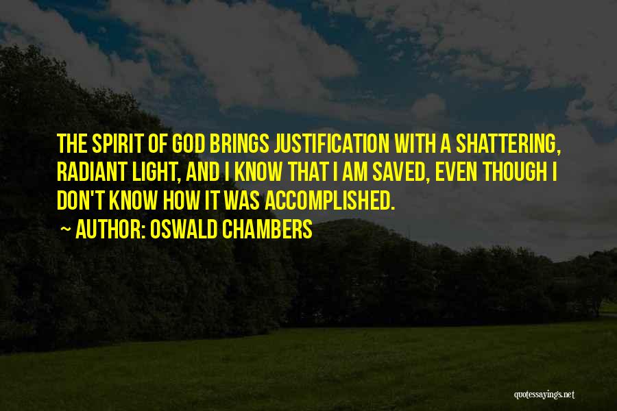 Oswald Chambers Quotes: The Spirit Of God Brings Justification With A Shattering, Radiant Light, And I Know That I Am Saved, Even Though