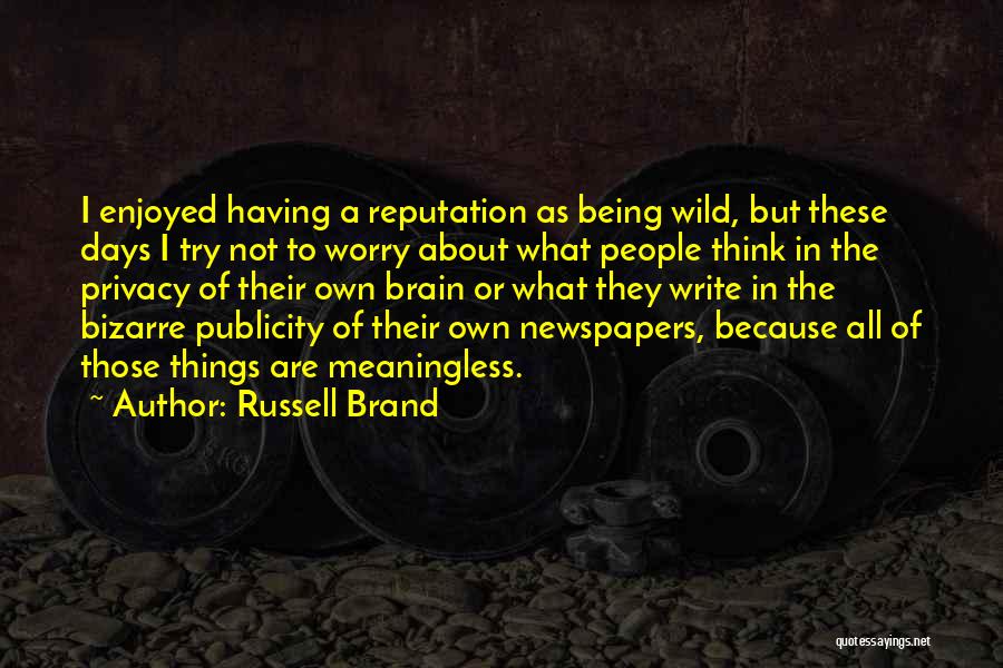 Russell Brand Quotes: I Enjoyed Having A Reputation As Being Wild, But These Days I Try Not To Worry About What People Think
