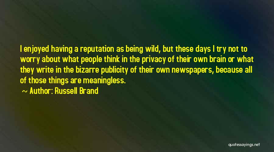 Russell Brand Quotes: I Enjoyed Having A Reputation As Being Wild, But These Days I Try Not To Worry About What People Think