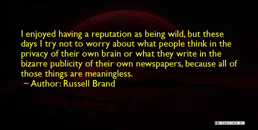 Russell Brand Quotes: I Enjoyed Having A Reputation As Being Wild, But These Days I Try Not To Worry About What People Think