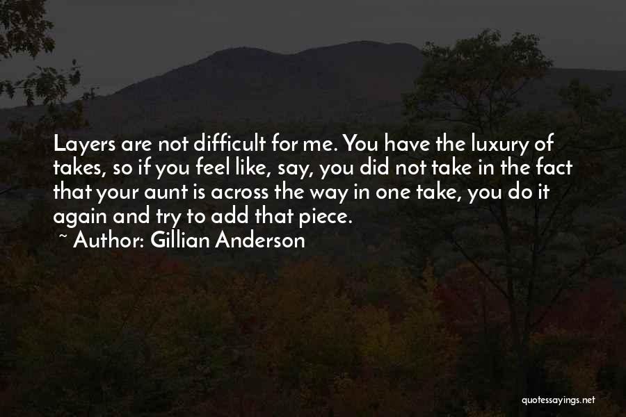 Gillian Anderson Quotes: Layers Are Not Difficult For Me. You Have The Luxury Of Takes, So If You Feel Like, Say, You Did