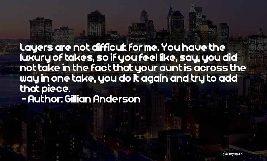 Gillian Anderson Quotes: Layers Are Not Difficult For Me. You Have The Luxury Of Takes, So If You Feel Like, Say, You Did