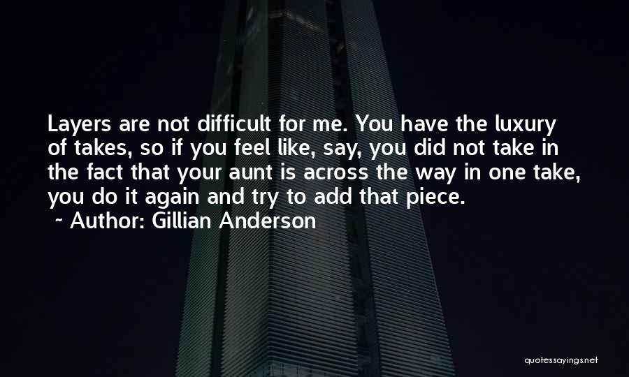 Gillian Anderson Quotes: Layers Are Not Difficult For Me. You Have The Luxury Of Takes, So If You Feel Like, Say, You Did