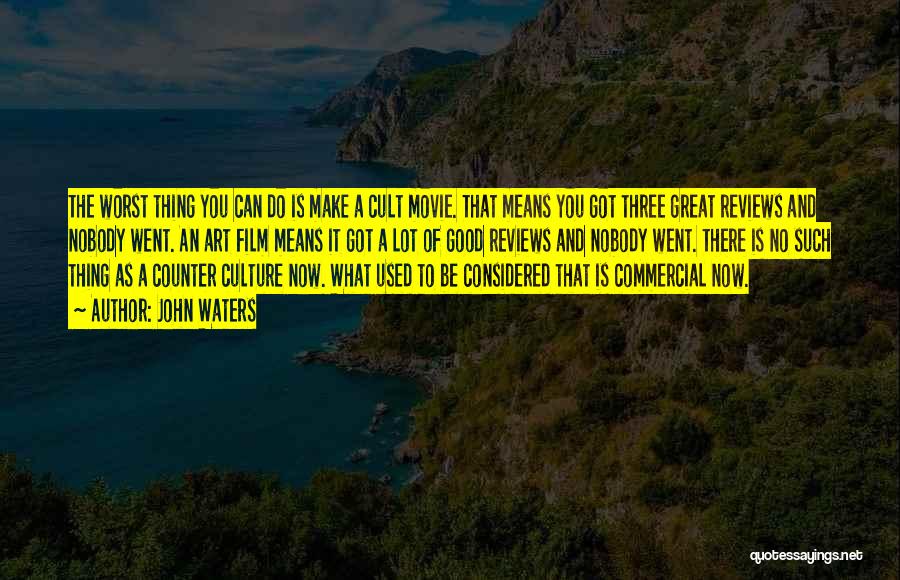 John Waters Quotes: The Worst Thing You Can Do Is Make A Cult Movie. That Means You Got Three Great Reviews And Nobody