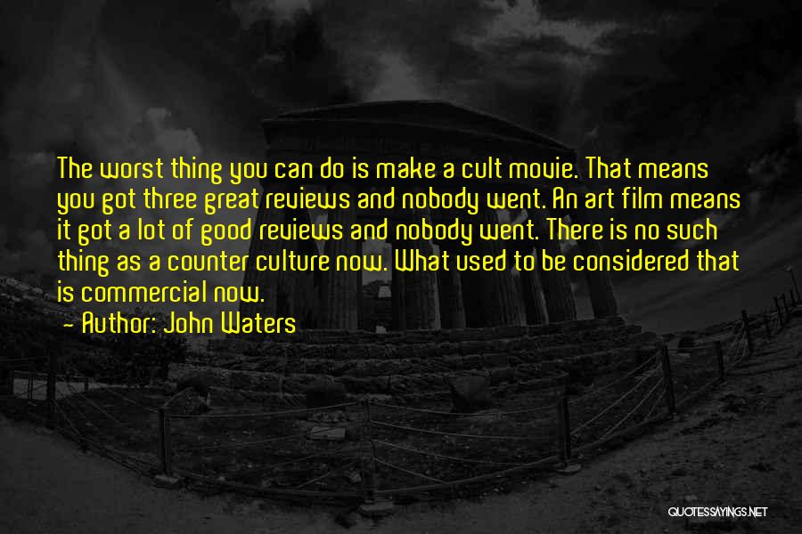 John Waters Quotes: The Worst Thing You Can Do Is Make A Cult Movie. That Means You Got Three Great Reviews And Nobody