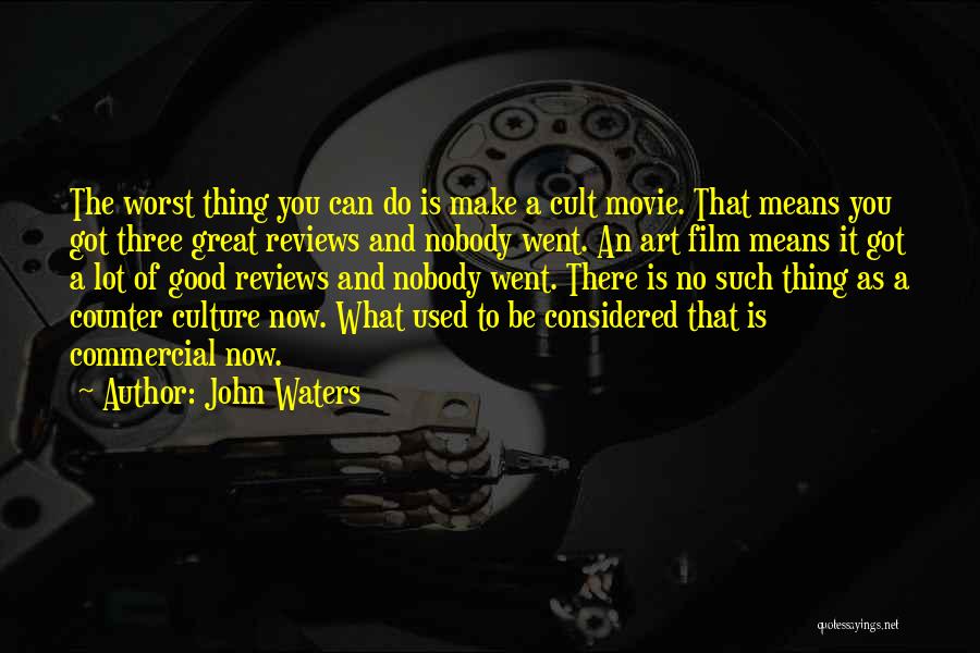John Waters Quotes: The Worst Thing You Can Do Is Make A Cult Movie. That Means You Got Three Great Reviews And Nobody