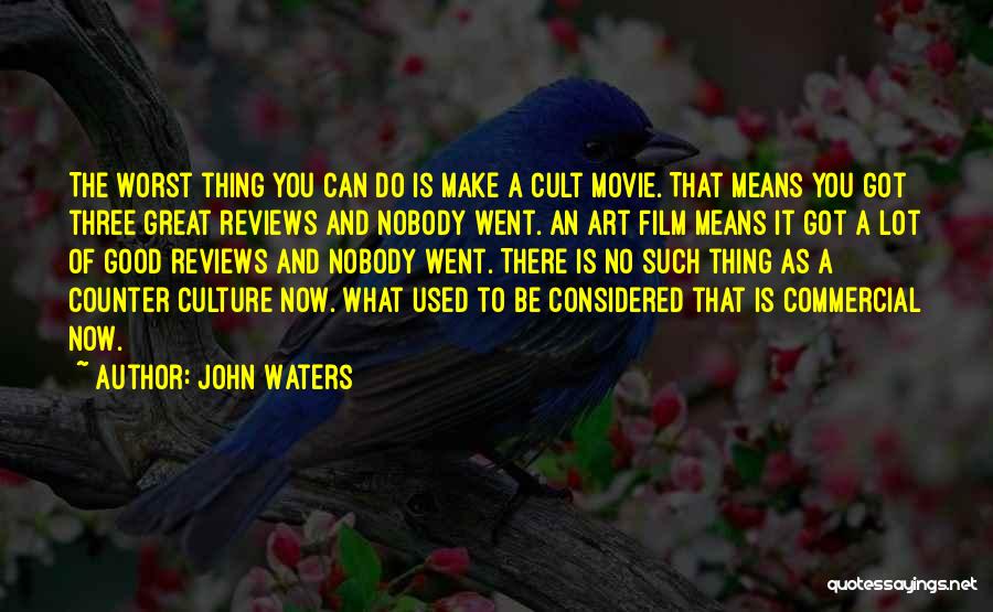 John Waters Quotes: The Worst Thing You Can Do Is Make A Cult Movie. That Means You Got Three Great Reviews And Nobody