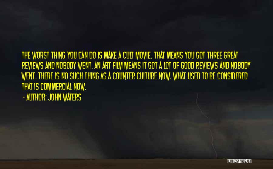 John Waters Quotes: The Worst Thing You Can Do Is Make A Cult Movie. That Means You Got Three Great Reviews And Nobody