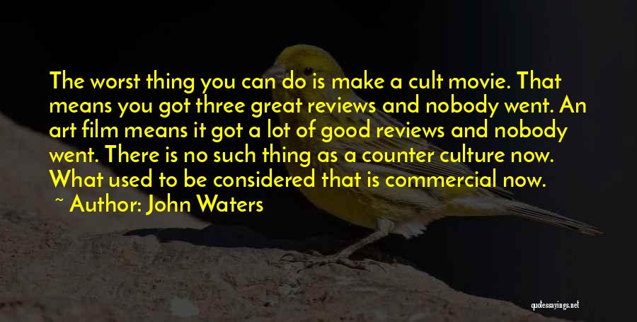 John Waters Quotes: The Worst Thing You Can Do Is Make A Cult Movie. That Means You Got Three Great Reviews And Nobody