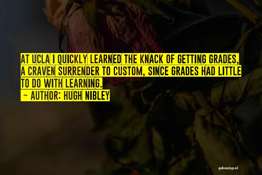 Hugh Nibley Quotes: At Ucla I Quickly Learned The Knack Of Getting Grades, A Craven Surrender To Custom, Since Grades Had Little To