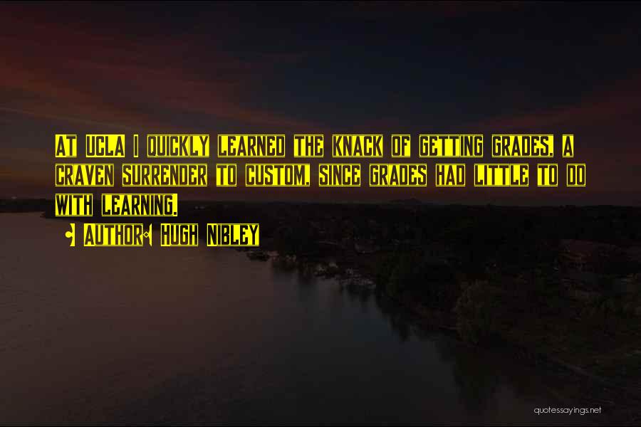 Hugh Nibley Quotes: At Ucla I Quickly Learned The Knack Of Getting Grades, A Craven Surrender To Custom, Since Grades Had Little To