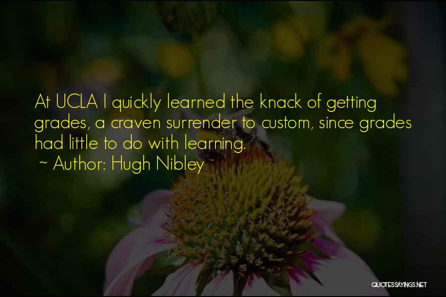 Hugh Nibley Quotes: At Ucla I Quickly Learned The Knack Of Getting Grades, A Craven Surrender To Custom, Since Grades Had Little To