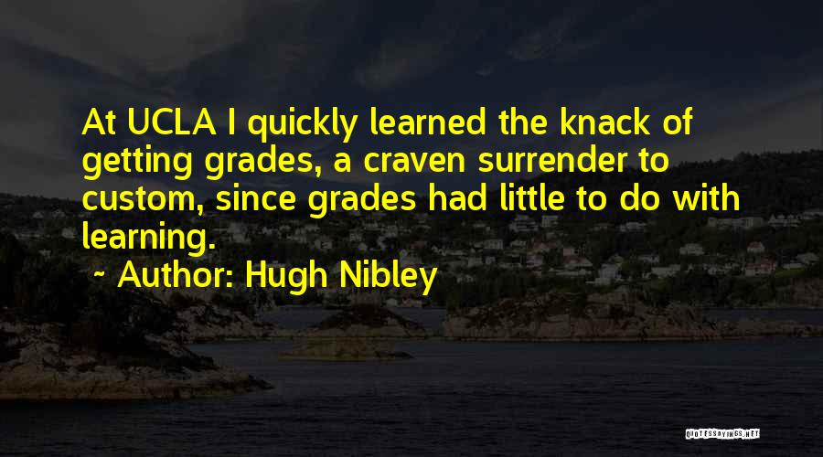 Hugh Nibley Quotes: At Ucla I Quickly Learned The Knack Of Getting Grades, A Craven Surrender To Custom, Since Grades Had Little To