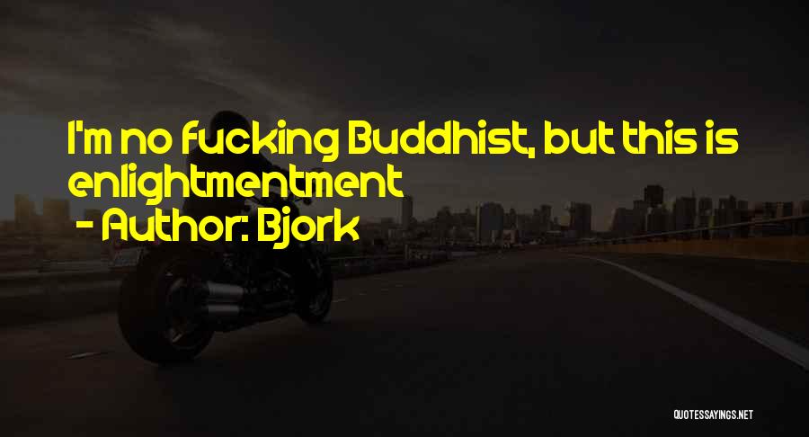 Bjork Quotes: I'm No Fucking Buddhist, But This Is Enlightmentment
