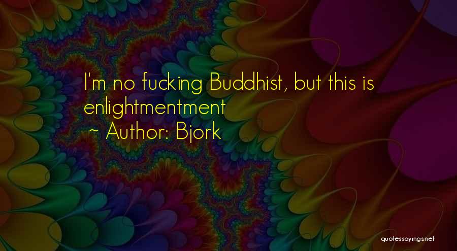 Bjork Quotes: I'm No Fucking Buddhist, But This Is Enlightmentment