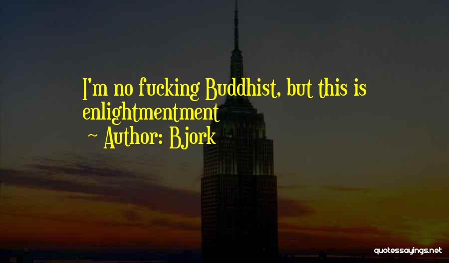 Bjork Quotes: I'm No Fucking Buddhist, But This Is Enlightmentment