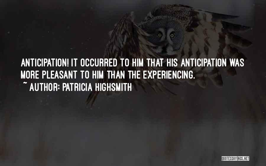 Patricia Highsmith Quotes: Anticipation! It Occurred To Him That His Anticipation Was More Pleasant To Him Than The Experiencing.