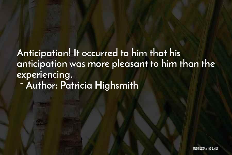 Patricia Highsmith Quotes: Anticipation! It Occurred To Him That His Anticipation Was More Pleasant To Him Than The Experiencing.