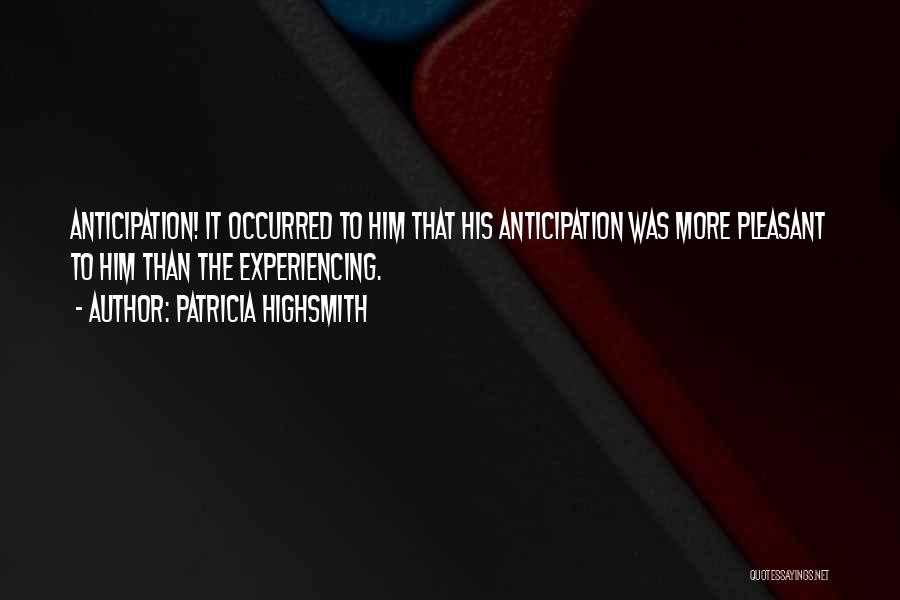 Patricia Highsmith Quotes: Anticipation! It Occurred To Him That His Anticipation Was More Pleasant To Him Than The Experiencing.