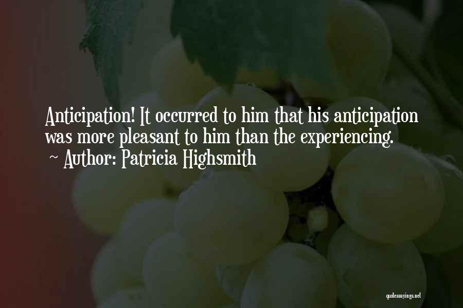 Patricia Highsmith Quotes: Anticipation! It Occurred To Him That His Anticipation Was More Pleasant To Him Than The Experiencing.