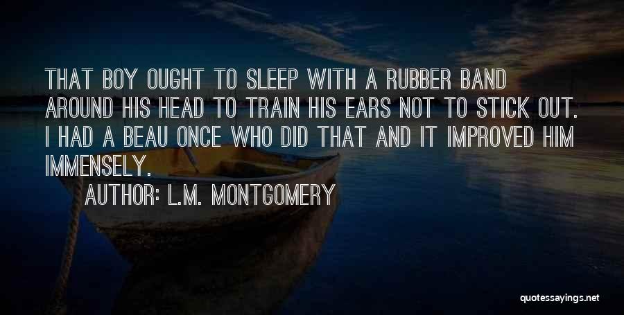 L.M. Montgomery Quotes: That Boy Ought To Sleep With A Rubber Band Around His Head To Train His Ears Not To Stick Out.