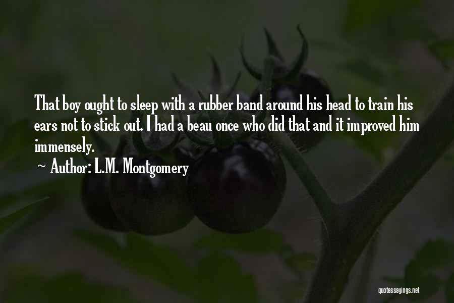 L.M. Montgomery Quotes: That Boy Ought To Sleep With A Rubber Band Around His Head To Train His Ears Not To Stick Out.