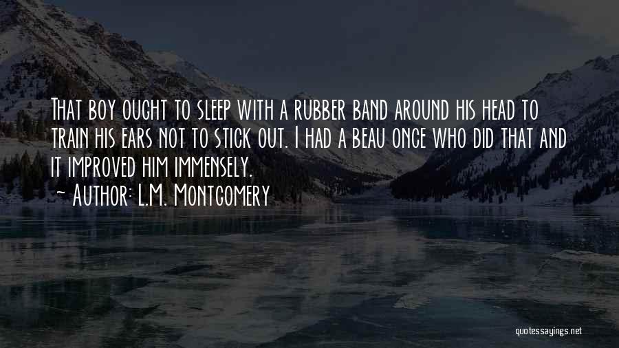 L.M. Montgomery Quotes: That Boy Ought To Sleep With A Rubber Band Around His Head To Train His Ears Not To Stick Out.