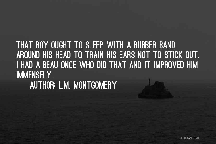 L.M. Montgomery Quotes: That Boy Ought To Sleep With A Rubber Band Around His Head To Train His Ears Not To Stick Out.