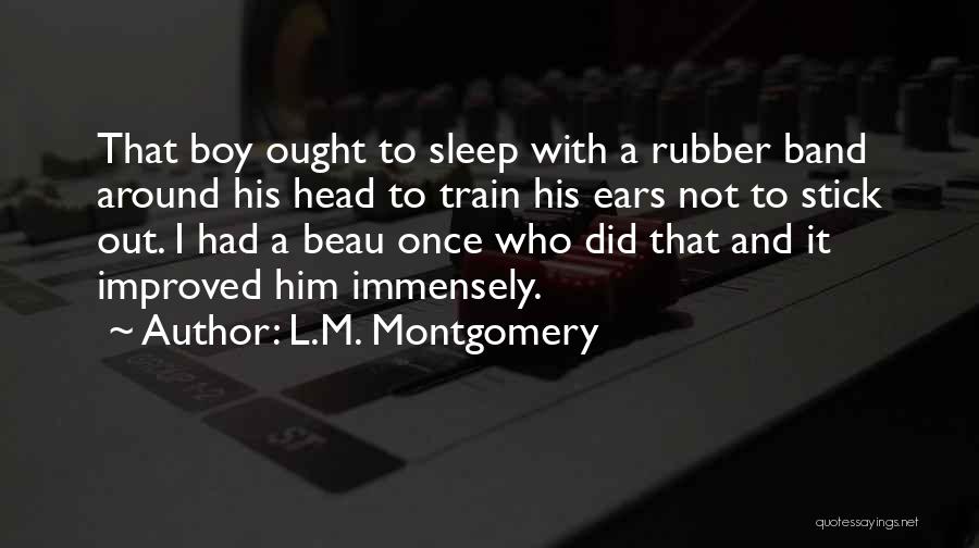 L.M. Montgomery Quotes: That Boy Ought To Sleep With A Rubber Band Around His Head To Train His Ears Not To Stick Out.