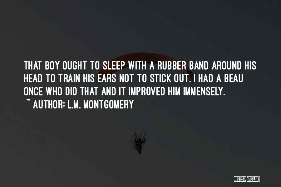 L.M. Montgomery Quotes: That Boy Ought To Sleep With A Rubber Band Around His Head To Train His Ears Not To Stick Out.