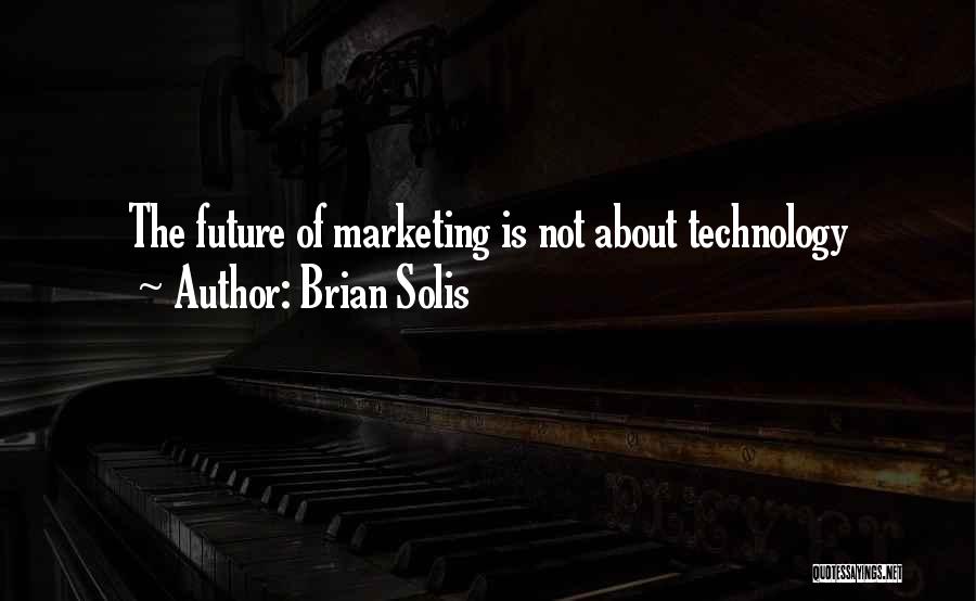 Brian Solis Quotes: The Future Of Marketing Is Not About Technology