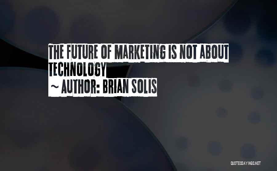 Brian Solis Quotes: The Future Of Marketing Is Not About Technology