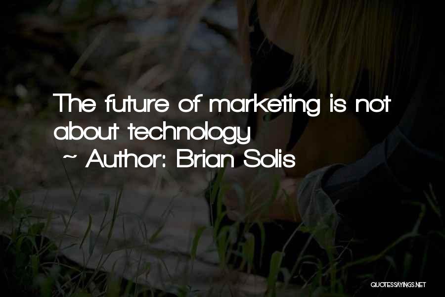 Brian Solis Quotes: The Future Of Marketing Is Not About Technology