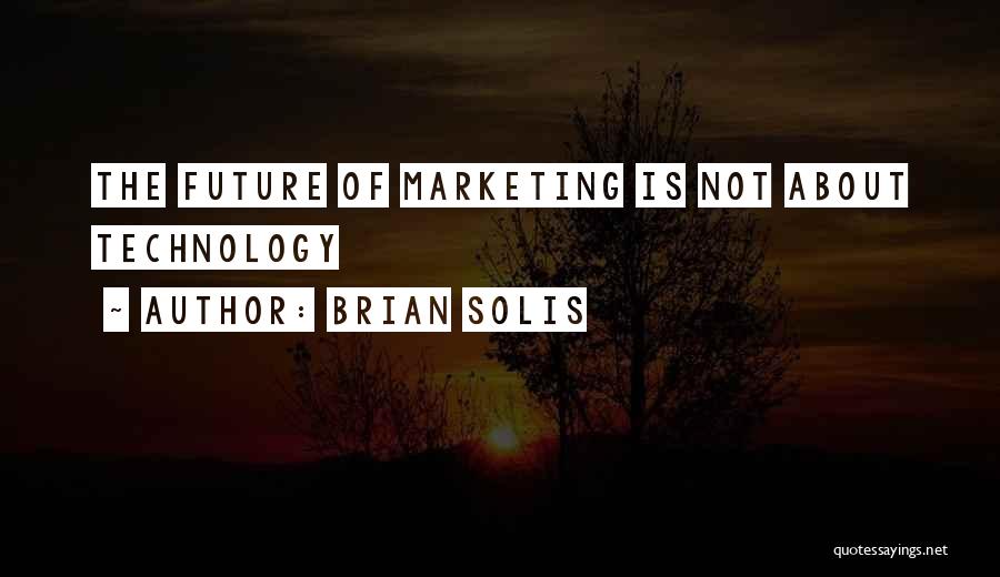 Brian Solis Quotes: The Future Of Marketing Is Not About Technology