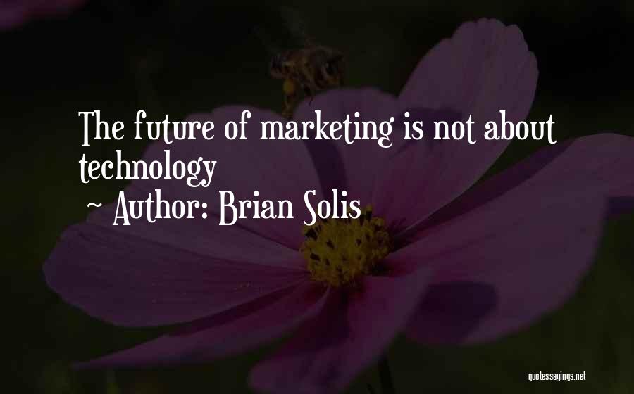 Brian Solis Quotes: The Future Of Marketing Is Not About Technology