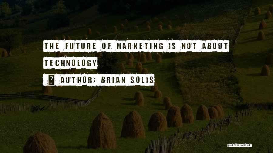 Brian Solis Quotes: The Future Of Marketing Is Not About Technology