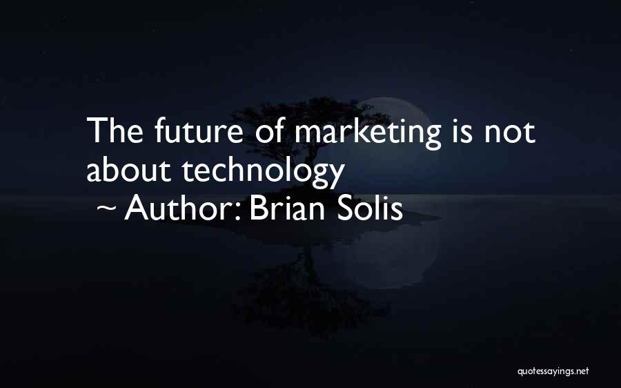 Brian Solis Quotes: The Future Of Marketing Is Not About Technology