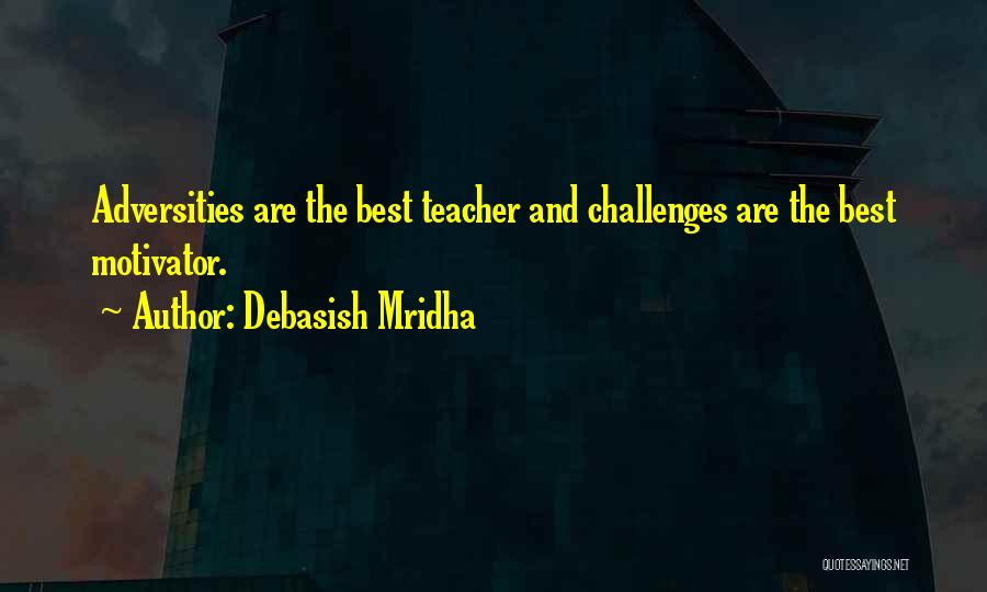 Debasish Mridha Quotes: Adversities Are The Best Teacher And Challenges Are The Best Motivator.