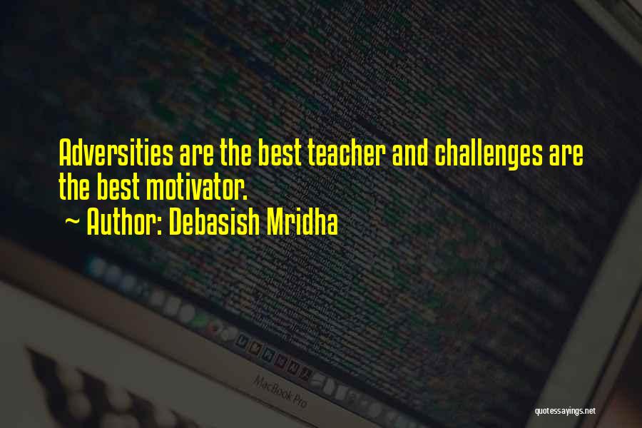 Debasish Mridha Quotes: Adversities Are The Best Teacher And Challenges Are The Best Motivator.