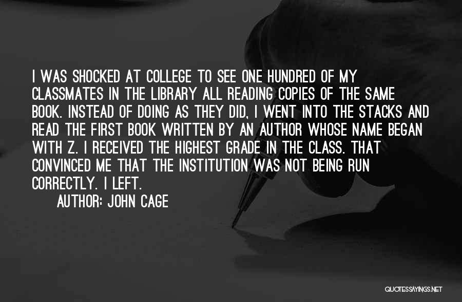 John Cage Quotes: I Was Shocked At College To See One Hundred Of My Classmates In The Library All Reading Copies Of The