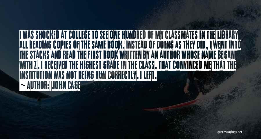 John Cage Quotes: I Was Shocked At College To See One Hundred Of My Classmates In The Library All Reading Copies Of The