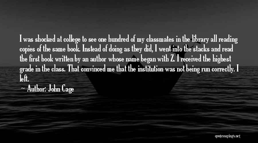 John Cage Quotes: I Was Shocked At College To See One Hundred Of My Classmates In The Library All Reading Copies Of The