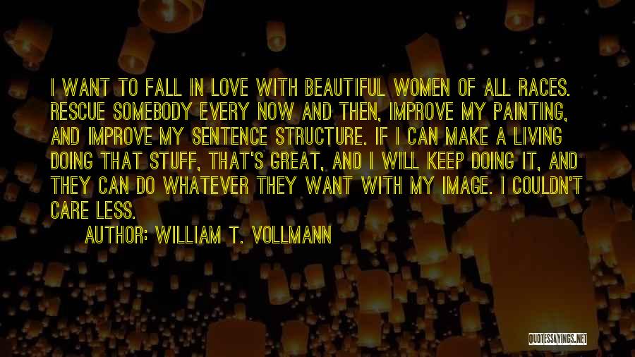 William T. Vollmann Quotes: I Want To Fall In Love With Beautiful Women Of All Races. Rescue Somebody Every Now And Then, Improve My