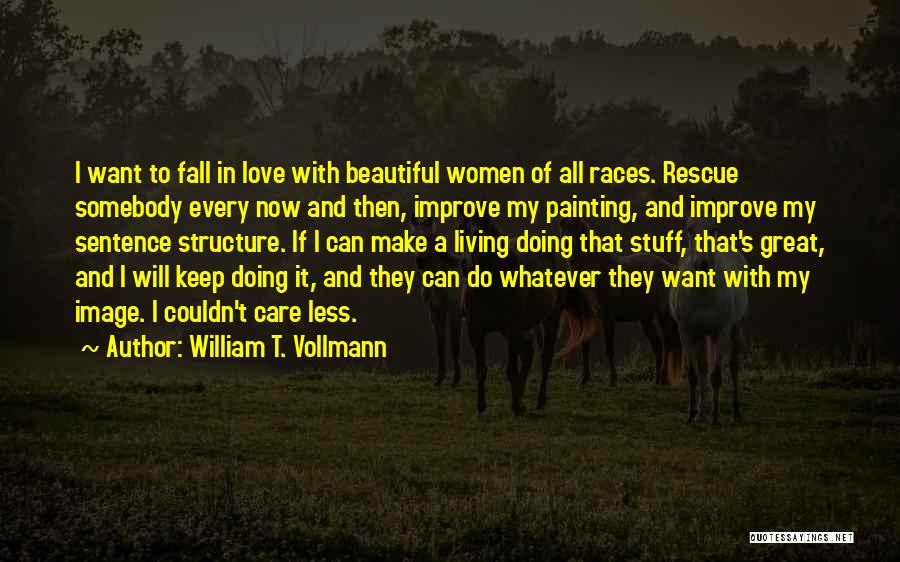 William T. Vollmann Quotes: I Want To Fall In Love With Beautiful Women Of All Races. Rescue Somebody Every Now And Then, Improve My