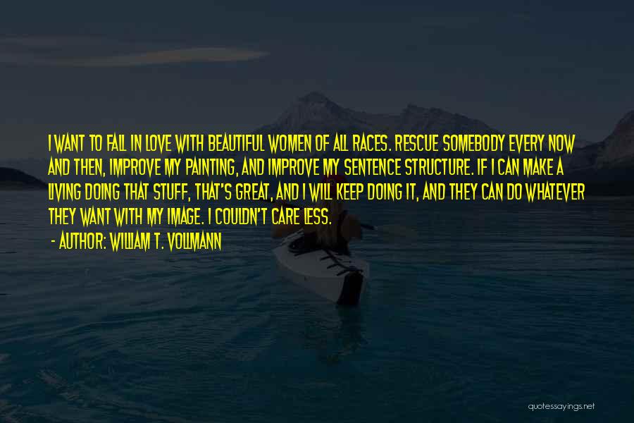 William T. Vollmann Quotes: I Want To Fall In Love With Beautiful Women Of All Races. Rescue Somebody Every Now And Then, Improve My