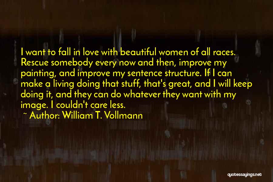 William T. Vollmann Quotes: I Want To Fall In Love With Beautiful Women Of All Races. Rescue Somebody Every Now And Then, Improve My