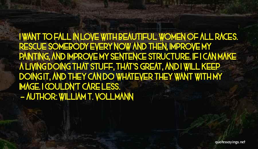 William T. Vollmann Quotes: I Want To Fall In Love With Beautiful Women Of All Races. Rescue Somebody Every Now And Then, Improve My