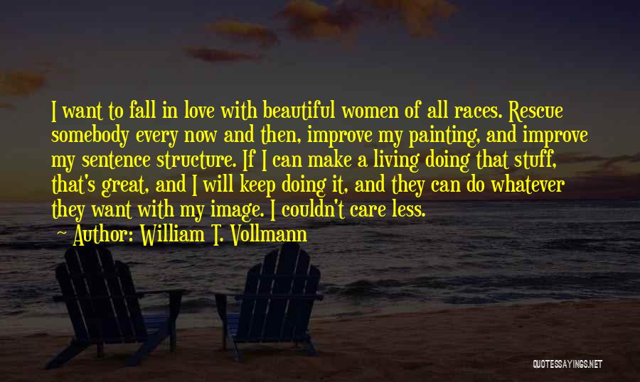 William T. Vollmann Quotes: I Want To Fall In Love With Beautiful Women Of All Races. Rescue Somebody Every Now And Then, Improve My